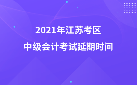 2021年江蘇考區(qū)中級會計(jì)考試延期時(shí)間