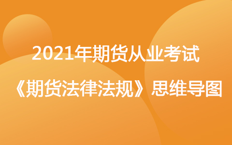 2021年期貨從業(yè)考試《期貨法律法規(guī)》思維導(dǎo)圖