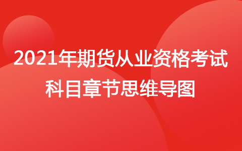 2021年期貨從業(yè)資格考試科目章節(jié)思維導(dǎo)圖