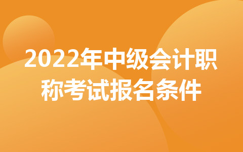 2022年中級會計職稱考試報名條件