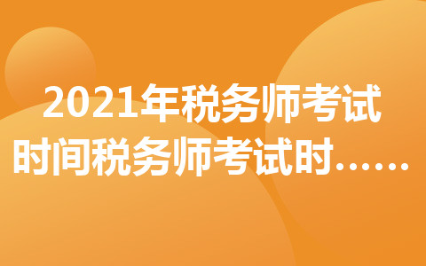 2021年稅務(wù)師考試時(shí)間-稅務(wù)師考試時(shí)間安排