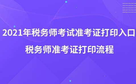 2021年稅務(wù)師考試準(zhǔn)考證打印入口-稅務(wù)師準(zhǔn)考證打印流程