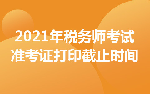 2021年稅務(wù)師考試準(zhǔn)考證打印截止時(shí)間