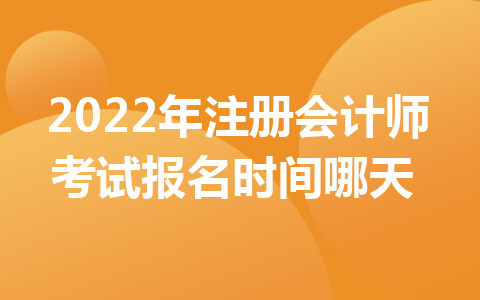 2022年注冊(cè)會(huì)計(jì)師考試報(bào)名時(shí)間哪天？