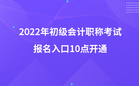 2022年初級(jí)會(huì)計(jì)職稱考試報(bào)名入口10點(diǎn)開通