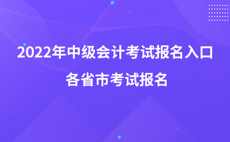 2022年中級會計(jì)考試報(bào)名入口 各省市考試報(bào)名