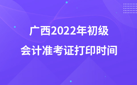 廣西2022年初級(jí)會(huì)計(jì)準(zhǔn)考證打印時(shí)間