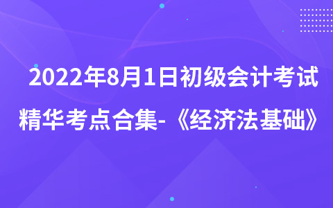 2022年8月1日初級(jí)會(huì)計(jì)考試精華考點(diǎn)合集-《經(jīng)濟(jì)法基礎(chǔ)》