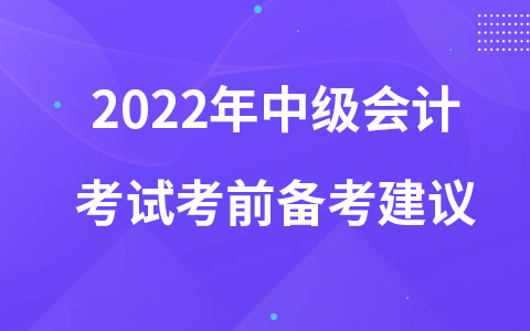 2022年中級(jí)會(huì)計(jì)考試考前備考建議