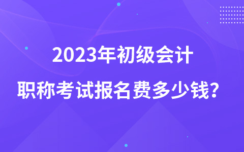 2023年初級(jí)會(huì)計(jì)職稱(chēng)考試報(bào)名費(fèi)多少錢(qián)？