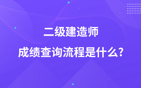 二級(jí)建造師成績(jī)查詢流程是什么?