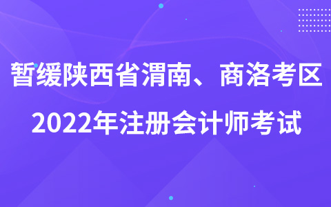 關(guān)于暫緩組織陜西省渭南考區(qū)、商洛考區(qū)2022年注冊會計師全國統(tǒng)一考試的公告