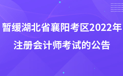關(guān)于暫緩組織湖北省襄陽(yáng)考區(qū)2022年注冊(cè)會(huì)計(jì)師全國(guó)統(tǒng)一考試的公告