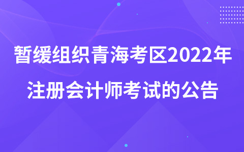 關(guān)于暫緩組織青?？紖^(qū)2022年注冊(cè)會(huì)計(jì)師全國(guó)統(tǒng)一考試的公告