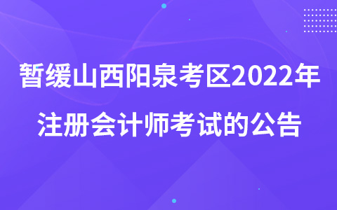 關(guān)于暫緩組織山西省陽(yáng)泉考區(qū)2022年注冊(cè)會(huì)計(jì)師全國(guó)統(tǒng)一考試的公告