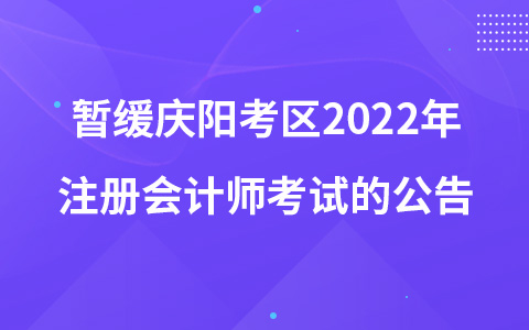 關(guān)于暫緩組織慶陽(yáng)考區(qū)2022年注冊(cè)會(huì)計(jì)師全國(guó)統(tǒng)一考試的公告