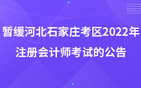 關(guān)于暫緩組織河北省石家莊考區(qū)2022年注冊(cè)會(huì)計(jì)師全國(guó)統(tǒng)一考試的公告