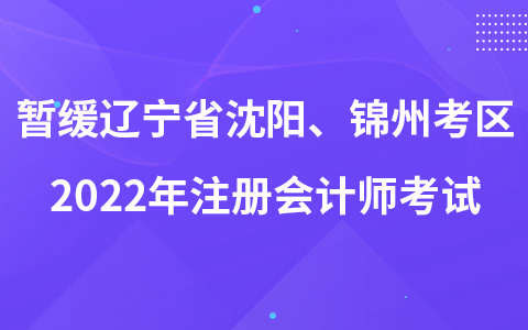 關(guān)于暫緩遼寧省沈陽(yáng)、錦州考區(qū)2022年注冊(cè)會(huì)計(jì)師全國(guó)統(tǒng)一考試的公告