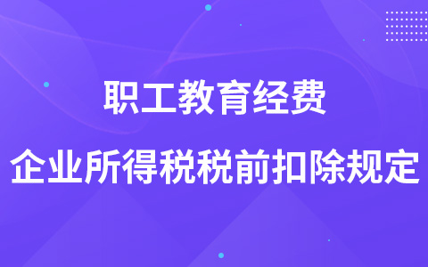 職工教育經(jīng)費企業(yè)所得稅稅前扣除規(guī)定