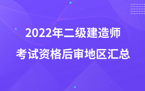 2022年二級建造師考試資格后審地區(qū)匯總