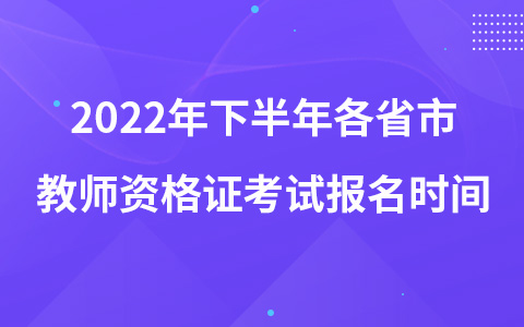 2022年下半年各省市教師資格證考試報名時間