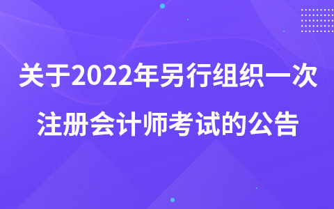 關(guān)于2022年另行組織一次注冊(cè)會(huì)計(jì)師全國(guó)統(tǒng)一考試的公告