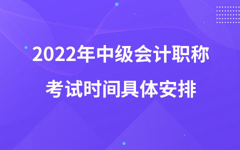 2022年中級(jí)會(huì)計(jì)職稱考試時(shí)間具體安排