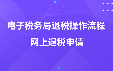 電子稅務(wù)局退稅操作流程 網(wǎng)上退稅申請