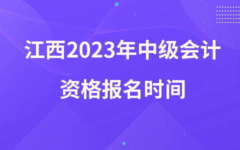 江西2023年中級會計(jì)資格報(bào)名時(shí)間