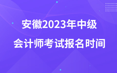 安徽2023年中級會計(jì)師考試報(bào)名時(shí)間