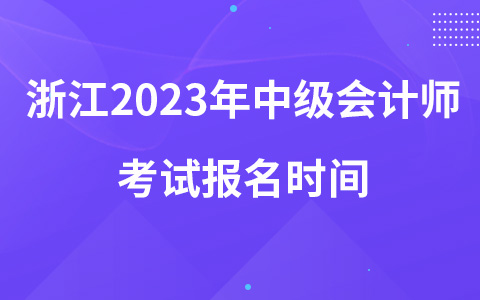 浙江2023年中級會計(jì)師考試報(bào)名時(shí)間