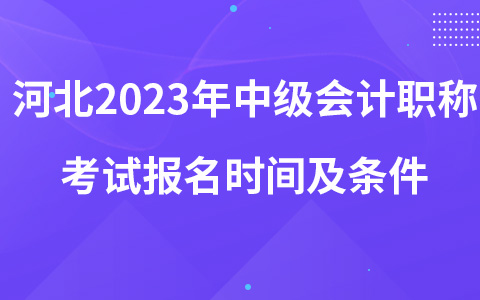 河北2023年中級會計(jì)職稱考試報(bào)名時間及條件