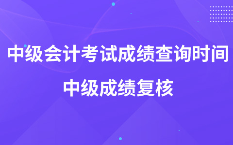 中級會計職稱考試成績查詢時間 中級成績復(fù)核
