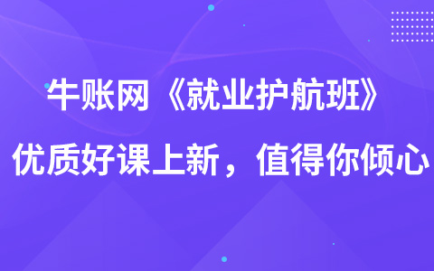 牛賬網(wǎng)《就業(yè)護航班》優(yōu)質(zhì)好課上新，值得你傾心