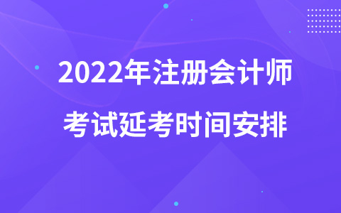 2022年注冊會計(jì)師考試延考時(shí)間安排
