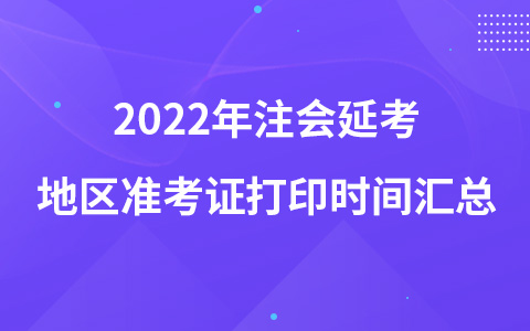 2022年注會延考地區(qū)準考證打印時間匯總