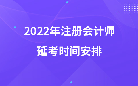 2022年注冊(cè)會(huì)計(jì)師延考時(shí)間安排