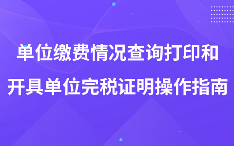 單位繳費情況查詢打印和開具單位完稅證明操作指南