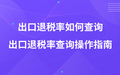 出口退稅率如何查詢 出口退稅率查詢操作指南