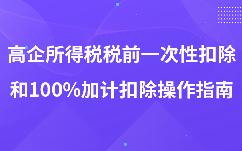 高企購置設(shè)備、器具所得稅稅前一次性扣除和100%加計扣除操作指南