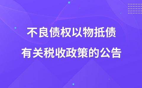 關(guān)于銀行業(yè)金融機構(gòu)、金融資產(chǎn)管理公司不良債權(quán)以物抵債有關(guān)稅收政策的公告
