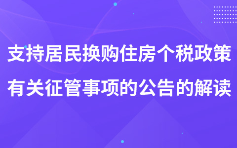 關(guān)于支持居民換購住房個人所得稅政策有關(guān)征管事項的公告的解讀