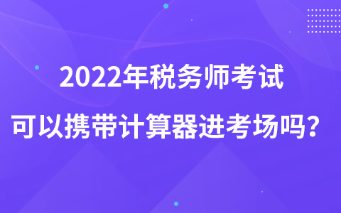 2022年稅務(wù)師考試可以攜帶計算器進考場嗎？
