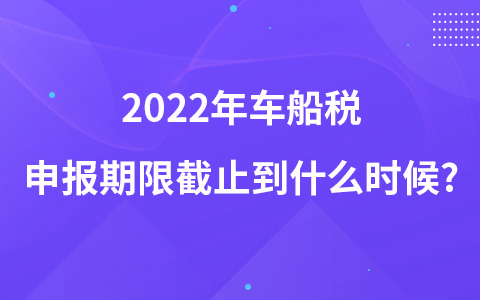 2022年車船稅申報期限截止到什么時候?