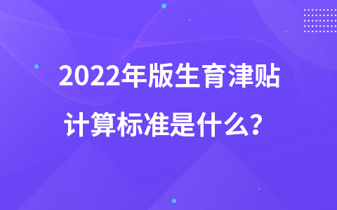 2022年版生育津貼計算標準是什么？