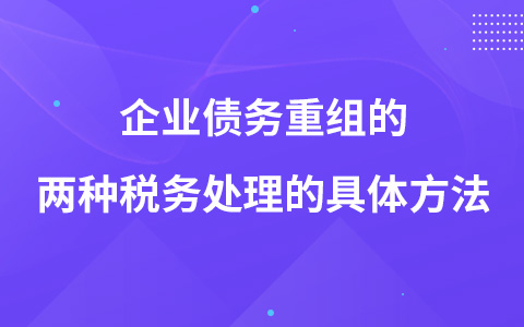 企業(yè)債務(wù)重組的兩種稅務(wù)處理的具體方法