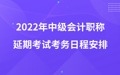 2022年中級(jí)會(huì)計(jì)職稱延期考試考務(wù)日程安排
