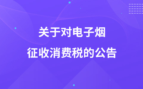 關(guān)于對電子煙征收消費稅的公告