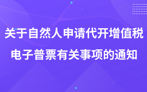 關(guān)于自然人申請(qǐng)代開增值稅電子普票有關(guān)事項(xiàng)的通知