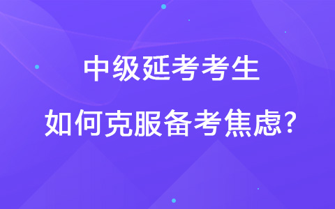 中級(jí)延考考生如何克服備考焦慮?